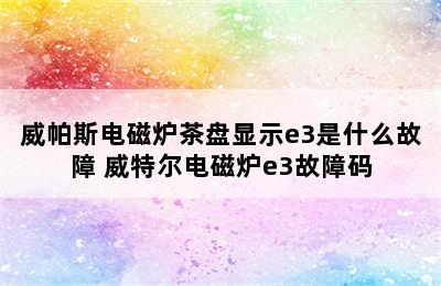 威帕斯电磁炉茶盘显示e3是什么故障 威特尔电磁炉e3故障码